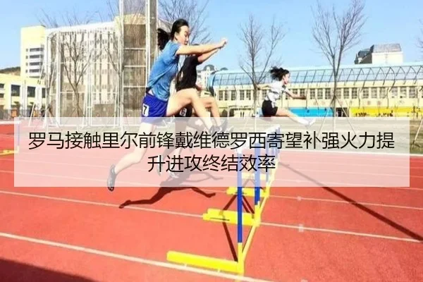 罗马接触里尔前锋戴维德罗西寄望补强火力提升进攻终结效率