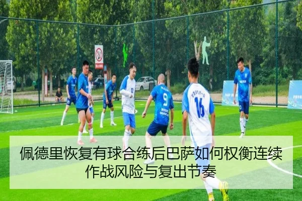 佩德里恢复有球合练后巴萨如何权衡连续作战风险与复出节奏